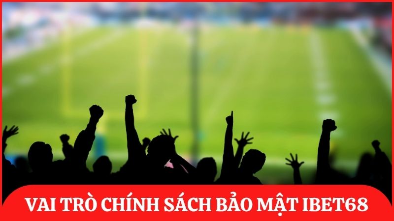 Tầm quan trọng của việc thiết lập chính sách bảo mật ibet68 rõ ràng